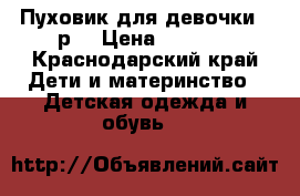 Пуховик для девочки128р. › Цена ­ 3 500 - Краснодарский край Дети и материнство » Детская одежда и обувь   